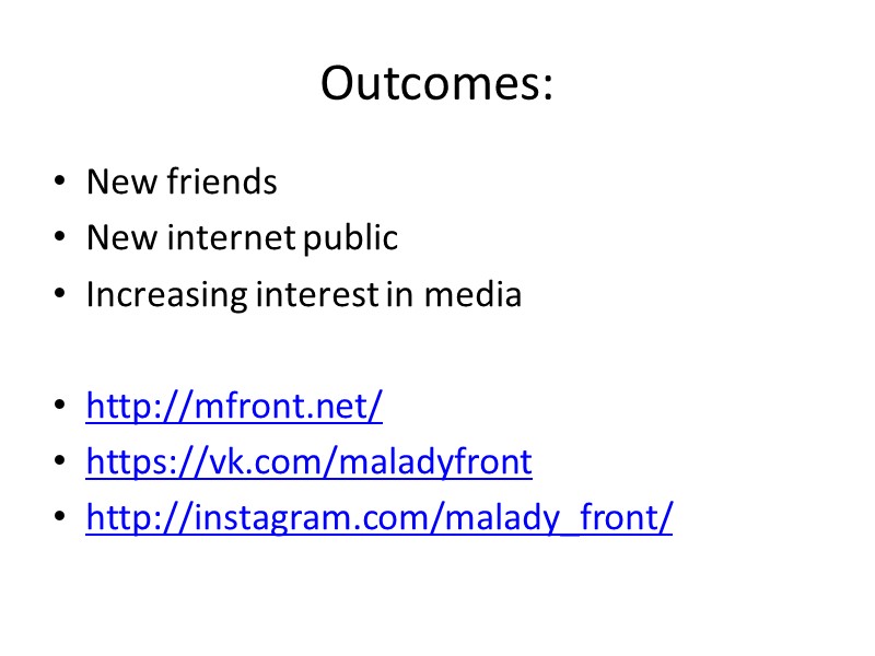 Outcomes: New friends New internet public Increasing interest in media  http://mfront.net/ https://vk.com/maladyfront http://instagram.com/malady_front/